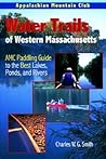 Water Trails of Western Massachusetts: AMC Guide to Paddling Ponds, Lakes and Rivers Water Trails of Western Massachusetts: AMC Guide to Paddling Ponds, Lakes and Rivers