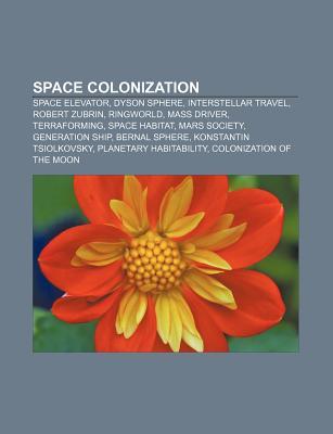 Space Colonization: Space Elevator, Dyson Sphere, Interstellar Travel, Robert Zubrin, Ringworld, Mass Driver, Terraforming, Space Habitat (Paperback)