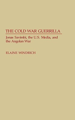 The Cold War Guerrilla: Jonas Savimbi, the U.S. Media and the Angolan War (Contributions to the Study of Mass Media and Communications)