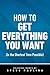 How to Get Everything You Want (In the Shortest Time Possible)
