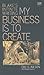 My Business Is to Create: B...