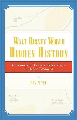 Walt Disney World Hidden History: Remnants of Former Attractions and Other Tributes (Paperback)