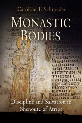 Monastic Bodies: Discipline and Salvation in Shenoute of Atripe (Divinations: Rereading Late Ancient Religion)