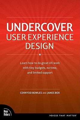 Undercover User Experience Design: Learn How to Do Great UX Work with Tiny Budgets, No Time, and Limited Support (Paperback)