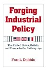 Forging Industrial Policy: The United States, Britain, and France in the Railway Age