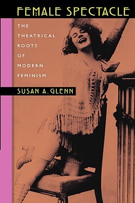 Female Spectacle: The Theatrical Roots of Modern Feminism (Paperback)