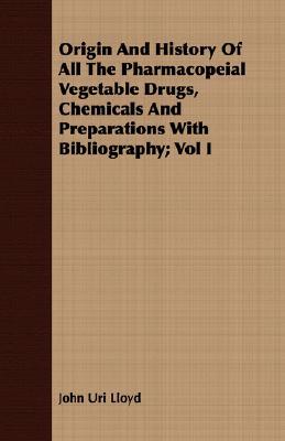 Origin And History Of All The Pharmacopeial Vegetable Drugs, Chemicals And Preparations With Bibliography (1)