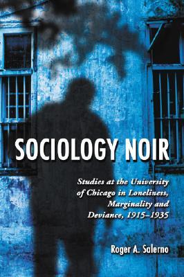 Sociology Noir: Studies at the University of Chicago in Loneliness, Marginality and Deviance, 1915-1935 (Paperback)