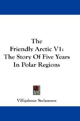 The Friendly Arctic: The Story of Five Years in Polar Regions, vol. 1 (Paperback)