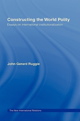 Constructing the World Polity: Essays on International Institutionalisation (New International Relations)