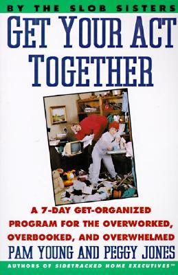Get Your Act Together: A 7-Day Get-Organized Program For The Overworked, Overbooked, and Overwhelmed (Paperback)