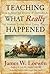 Teaching What Really Happened: How to Avoid the Tyranny of Textbooks and Get Students Excited About Doing History