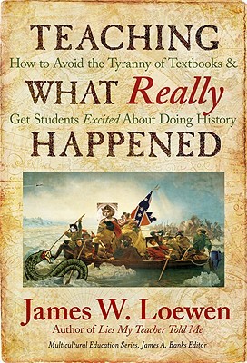 Teaching What Really Happened: How to Avoid the Tyranny of Textbooks and Get Students Excited About Doing History (Paperback)