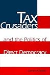 Tax Crusaders and the Politics of Direct Democracy Tax Crusaders and the Politics of Direct Democracy