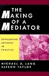 The Making of a Mediator: Developing Artistry in Practice The Making of a Mediator: Developing Artistry in Practice