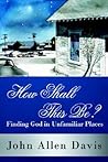 How Shall This Be?: Finding God in Unfamiliar Places