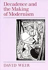 Decadence and the Making of Modernism by David  Weir