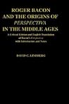 Roger Bacon and the Origins of Perspectiva in the Middle Ages: A Critical Edition and English Translation of Bacon's Perspectiva with Introduction and Notes