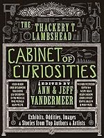 The Thackery T. Lambshead Cabinet of Curiosities: Exhibits, Oddities, Images, and Stories from Top Authors and Artists