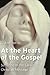 At the Heart of the Gospel:...