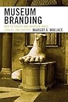 Museum Branding: How to Create and Maintain Image, Loyalty, and Support Museum Branding: How to Create and Maintain Image, Loyalty, and Support