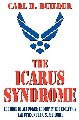 The Icarus Syndrome: The Role of Air Power Theory in the Evolution and Fate of the U.S. Air Force (Paperback)