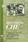 Becoming Che. Guevara's Second and Final Trip through Latin A... by Carlos Calica Ferrer