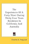 The Experiences Of A Forty Niner During Thirty Four Years Residence In California And Australia The Experiences Of A Forty Niner During Thirty Four Years Residence In California And Australia