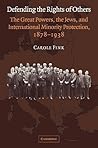 Defending the Rights of Others: The Great Powers, the Jews, and International Minority Protection, 1878-1938 (Volume 0) Defending the Rights of Others: The Great Powers, the Jews, and International Minority Protection, 1878-1938 (Volume 0)