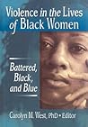 Violence in the Lives of Black Women: Battered, Black, and Blue Violence in the Lives of Black Women: Battered, Black, and Blue