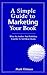 A Simple Guide to Marketing Your Book: What an Author and Publisher Can Do to Sell More Books