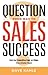 Question Your Way to Sales Success by Dave Kahle