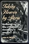 Taking Heaven by Storm: Methodism and the Rise of Popular Christianity in America