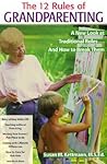 The Twelve Rules of Grandparenting: A New Look at Traditional Roles and How to Break Them The Twelve Rules of Grandparenting: A New Look at Traditional Roles and How to Break Them