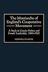 The Matriarchs of England's Cooperative Movement: A Study in Gender Politics and Female Leadership, 1883-1921 (Contributions in Labor Studies)
