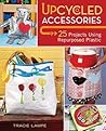 Upcycled Accessories: 25 Projects Using Repurposed Plastic Upcycled Accessories: 25 Projects Using Repurposed Plastic