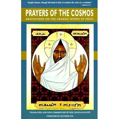Prayers Of The Cosmos Reflections On The Original Meaning Of Jesus S Words By Neil Douglas Klotz