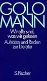 Wir alle sind, was wir gelesen: Aufsätze und Reden zur Literatur