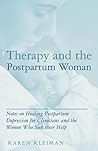 Therapy and the Postpartum Woman: Notes on Healing Postpartum Depression for Clinicians and the Women Who Seek their Help Therapy and the Postpartum Woman: Notes on Healing Postpartum Depression for Clinicians and the Women Who Seek their Help
