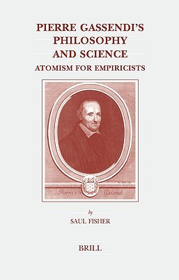 Pierre Gassendi's Philosophy and Science: Atomism for Empiricists (Brill's Studies in Intellectual History, 131)