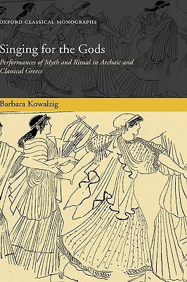 Singing for the Gods: Performances of Myth and Ritual in Archaic and Classical Greece (Oxford Classical Monographs)