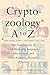 Cryptozoology A to Z: The Encyclopedia of Loch Monsters, Sasquatch, Chupacabras & Other Authentic Mysteries of Nature
