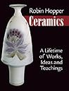 Robin Hopper Ceramics: A Lifetime of Works, Ideas and Teachings Robin Hopper Ceramics: A Lifetime of Works, Ideas and Teachings