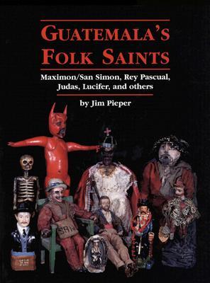 Guatemala's Folk Saints: Maximon/San Simon, Rey Pascual, Judas, Lucifer, and Others (Paperback)