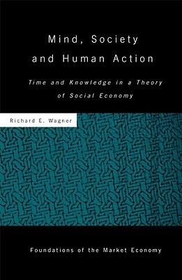 Mind, Society, and Human Action: Time and Knowledge in a Theory of Social Economy (Foundations of the Market Economy Series No. 27)