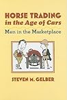 Horse Trading in the Age of Cars: Men in the Marketplace (Gender Relations in the American Experience) Horse Trading in the Age of Cars: Men in the Marketplace (Gender Relations in the American Experience)