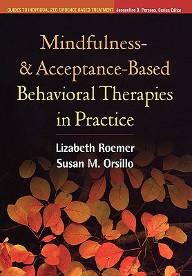 Mindfulness- and Acceptance-Based Behavioral Therapies in Practice (Guides to Individualized Evidence-Based Treatment)