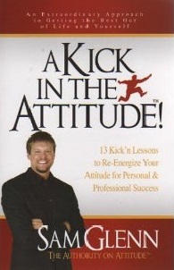 A Kick in the Attitude!  13 Kick'n Lessons to Re-Energize Your Attitude for Personal & Professional Success