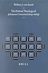 The Federal Theology of Johannes Cocceius (1603-1669) (Studies in the History of Christian Traditions, 100)