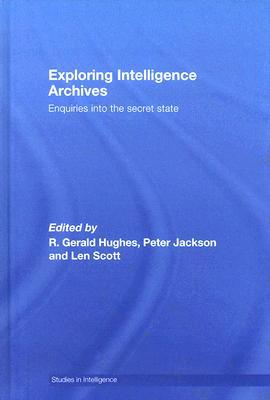 Exploring Intelligence Archives: Enquiries into the Secret State (Studies in Intelligence)